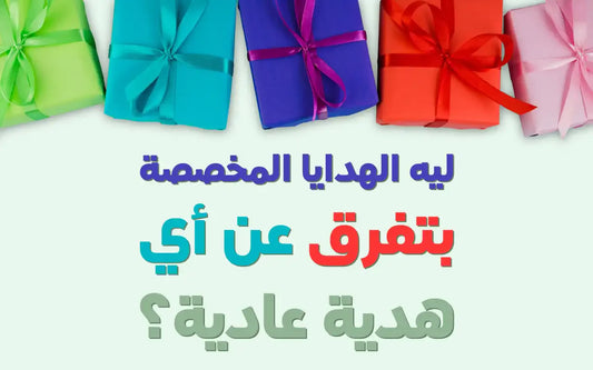 ليه الهدايا المخصصة بتفرق عن أي هدية عادية؟ 🎁